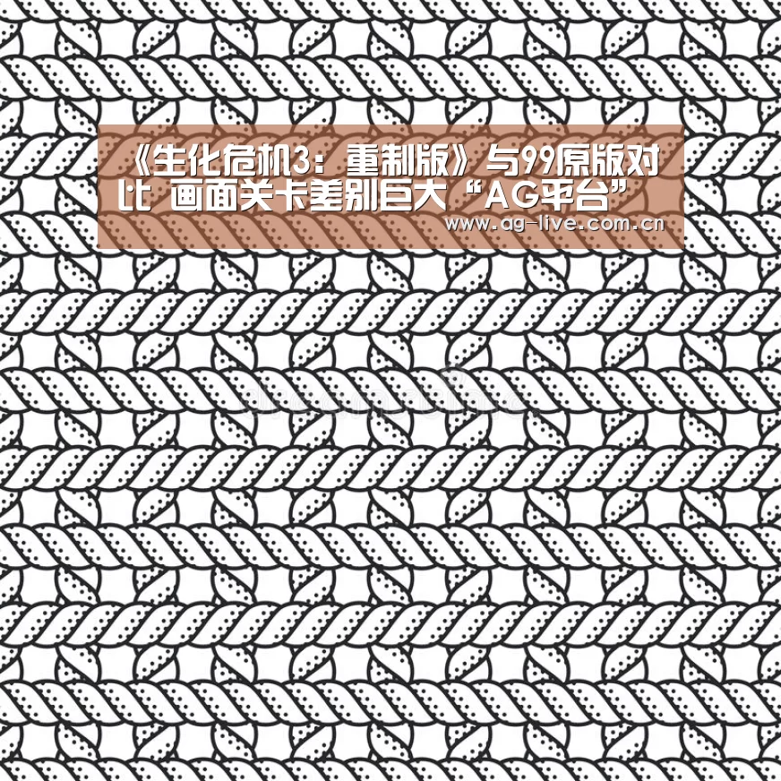 《生化危机3:重制版》与99原版对比 画面关卡差别巨大“AG平台”